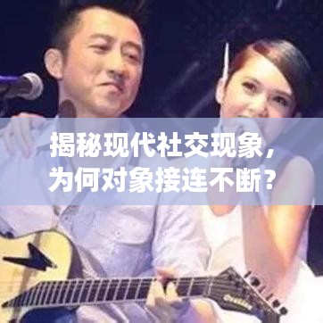 揭秘現(xiàn)代社交現(xiàn)象，為何對(duì)象接連不斷？