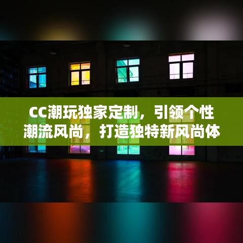 CC潮玩獨(dú)家定制，引領(lǐng)個(gè)性潮流風(fēng)尚，打造獨(dú)特新風(fēng)尚體驗(yàn)
