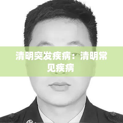 清明突發(fā)疾?。呵迕鞒Ｒ?jiàn)疾病 