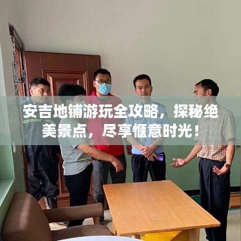 安吉地鋪游玩全攻略，探秘絕美景點(diǎn)，盡享愜意時(shí)光！
