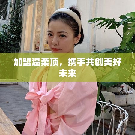 加盟溫柔頂，共創(chuàng)美好未來(lái)