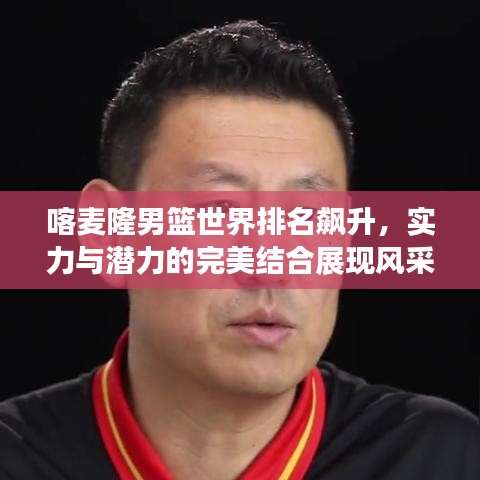喀麥隆男籃世界排名飆升，實(shí)力與潛力的完美結(jié)合展現(xiàn)風(fēng)采