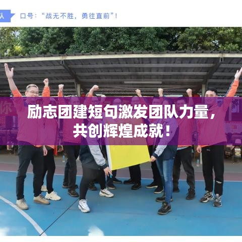 勵(lì)志團(tuán)建短句激發(fā)團(tuán)隊(duì)力量，共創(chuàng)輝煌成就！