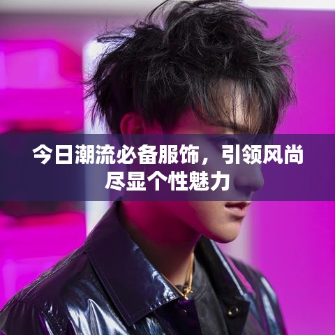 今日潮流必備服飾，引領(lǐng)風(fēng)尚盡顯個性魅力