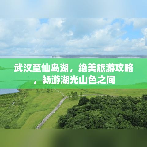 武漢至仙島湖，絕美旅游攻略，暢游湖光山色之間