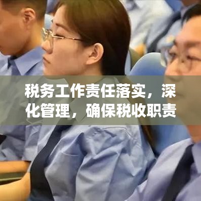 稅務(wù)工作責(zé)任落實(shí)，深化管理，確保稅收職責(zé)到位