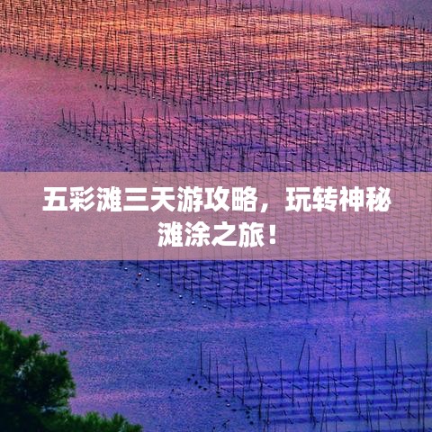 五彩灘三天游攻略，玩轉(zhuǎn)神秘灘涂之旅！