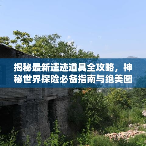 揭秘最新遺跡道具全攻略，神秘世界探險必備指南與絕美圖片呈現(xiàn)！