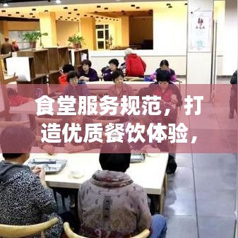 食堂服務(wù)規(guī)范，打造優(yōu)質(zhì)餐飲體驗(yàn)，提升客戶滿意度
