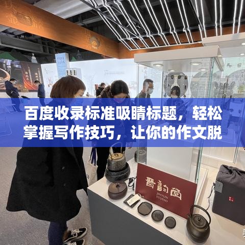 百度收錄標準吸睛標題，輕松掌握寫作技巧，讓你的作文脫穎而出！