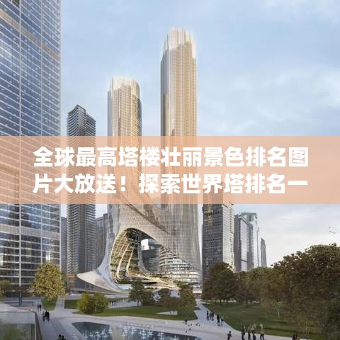 全球最高塔樓壯麗景色排名圖片大放送！探索世界塔排名一覽表