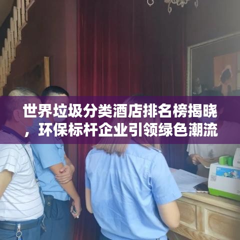 世界垃圾分類酒店排名榜揭曉，環(huán)保標(biāo)桿企業(yè)引領(lǐng)綠色潮流