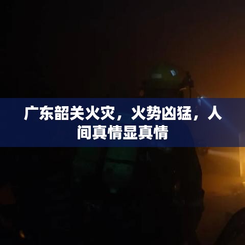 廣東韶關(guān)火災(zāi)，火勢兇猛，人間真情顯真情