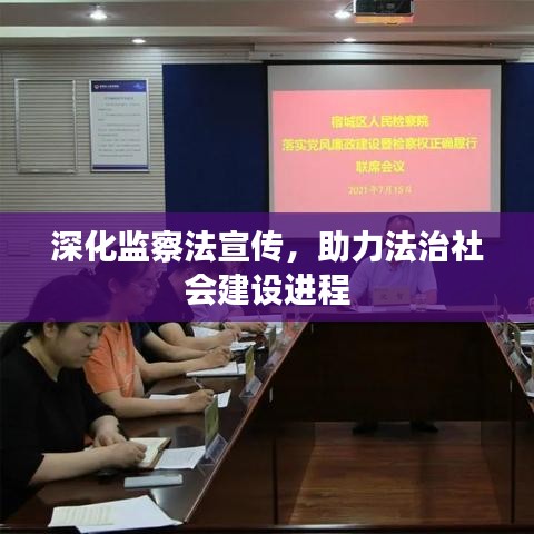 深化監(jiān)察法宣傳，助力法治社會(huì)建設(shè)進(jìn)程