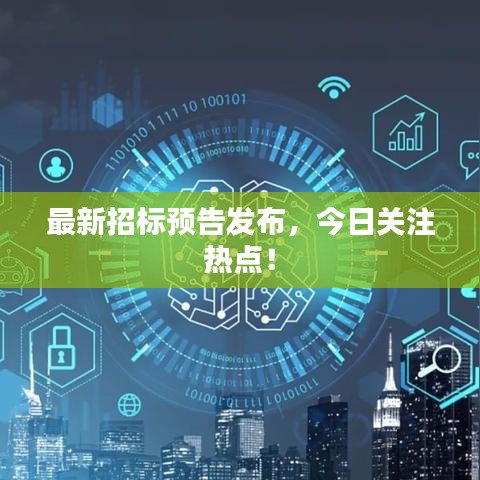 最新招標(biāo)預(yù)告發(fā)布，今日關(guān)注熱點！