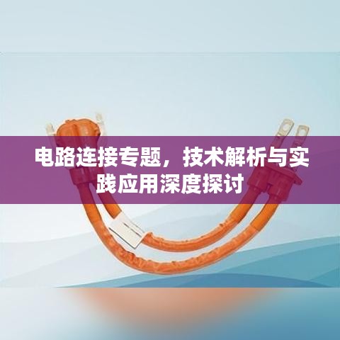 電路連接專題，技術(shù)解析與實(shí)踐應(yīng)用深度探討