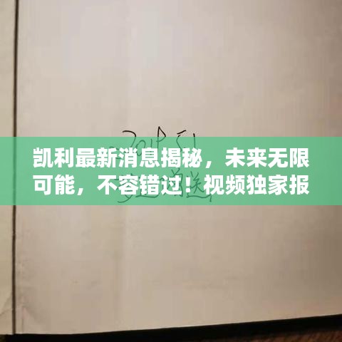 凱利最新消息揭秘，未來(lái)無(wú)限可能，不容錯(cuò)過(guò)！視頻獨(dú)家報(bào)道