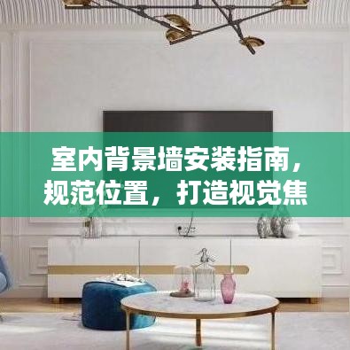 室內(nèi)背景墻安裝指南，規(guī)范位置，打造視覺焦點