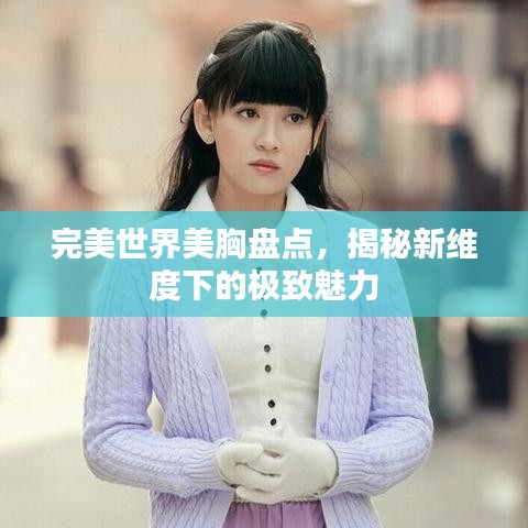 完美世界美胸盤點(diǎn)，揭秘新維度下的極致魅力