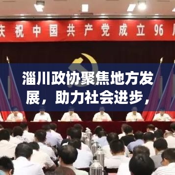 淄川政協(xié)聚焦地方發(fā)展，助力社會(huì)進(jìn)步，新聞?lì)^條搶先看