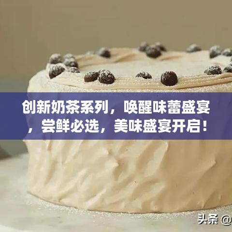 創(chuàng)新奶茶系列，喚醒味蕾盛宴，嘗鮮必選，美味盛宴開啟！