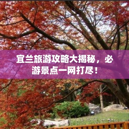 宜蘭旅游攻略大揭秘，必游景點(diǎn)一網(wǎng)打盡！