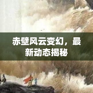 赤壁風云變幻，最新動態(tài)揭秘