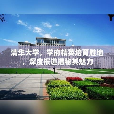 清華大學(xué)，學(xué)府精英培育勝地，深度報道揭秘其魅力