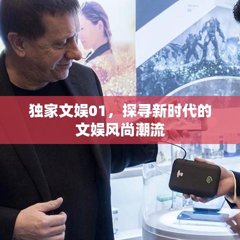 獨家文娛01，探尋新時代的文娛風尚潮流