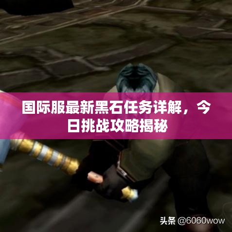 國際服最新黑石任務(wù)詳解，今日挑戰(zhàn)攻略揭秘