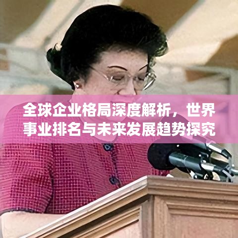 全球企業(yè)格局深度解析，世界事業(yè)排名與未來發(fā)展趨勢(shì)探究
