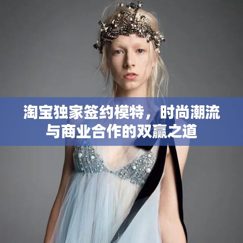 淘寶獨家簽約模特，時尚潮流與商業(yè)合作的雙贏之道