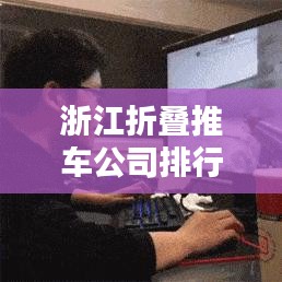 浙江折疊推車(chē)公司排行榜及行業(yè)影響力解析