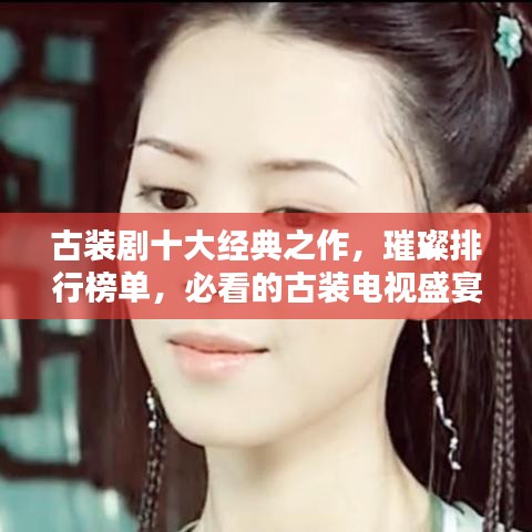 古裝劇十大經(jīng)典之作，璀璨排行榜單，必看的古裝電視盛宴