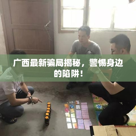 廣西最新騙局揭秘，警惕身邊的陷阱！