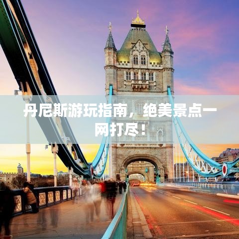 丹尼斯游玩指南，絕美景點一網(wǎng)打盡！