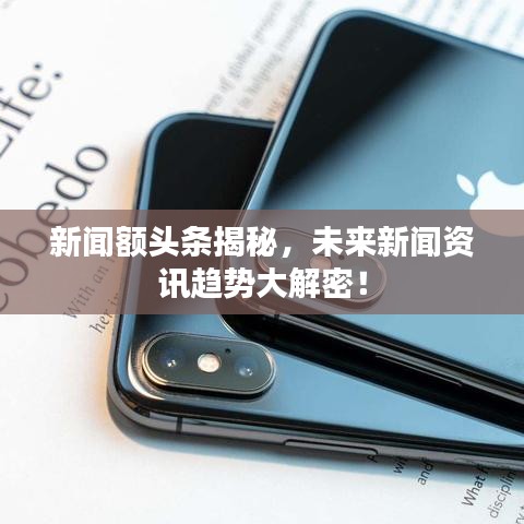 新聞?lì)~頭條揭秘，未來新聞資訊趨勢(shì)大解密！