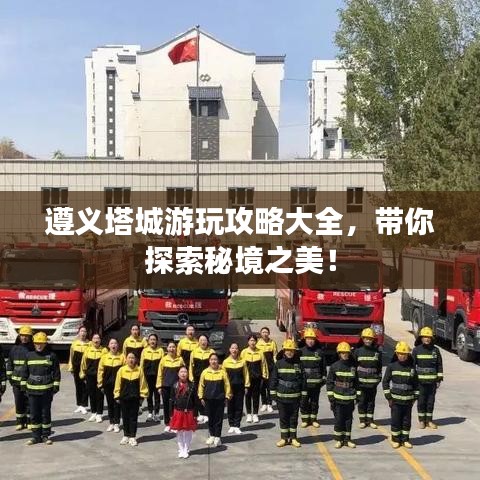 遵義塔城游玩攻略大全，帶你探索秘境之美！
