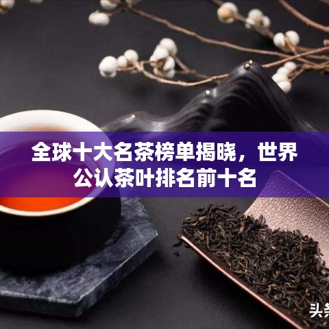 全球十大名茶榜單揭曉，世界公認(rèn)茶葉排名前十名