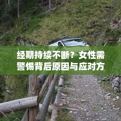 經(jīng)期持續(xù)不斷？女性需警惕背后原因與應(yīng)對方法！