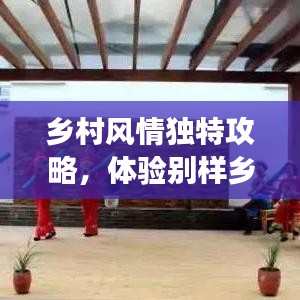 鄉(xiāng)村風(fēng)情獨(dú)特攻略，體驗(yàn)別樣鄉(xiāng)村趣事，暢游鄉(xiāng)村美景