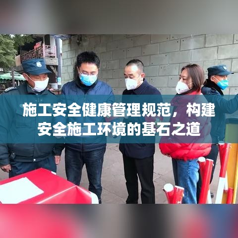 施工安全健康管理規(guī)范，構建安全施工環(huán)境的基石之道