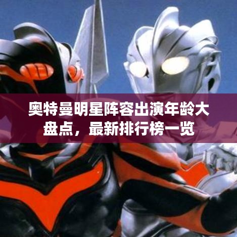 奧特曼明星陣容出演年齡大盤點(diǎn)，最新排行榜一覽