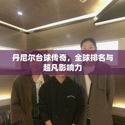 丹尼爾臺球傳奇，全球排名與超凡影響力