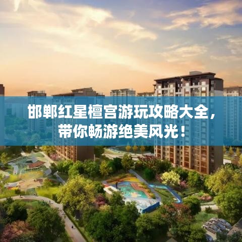 邯鄲紅星檀宮游玩攻略大全，帶你暢游絕美風光！