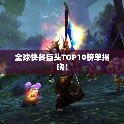 全球快餐巨頭TOP10榜單揭曉！