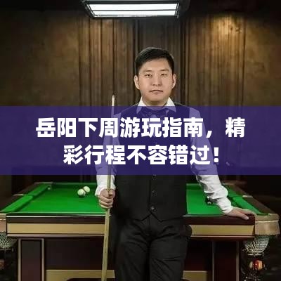 岳陽(yáng)下周游玩指南，精彩行程不容錯(cuò)過(guò)！