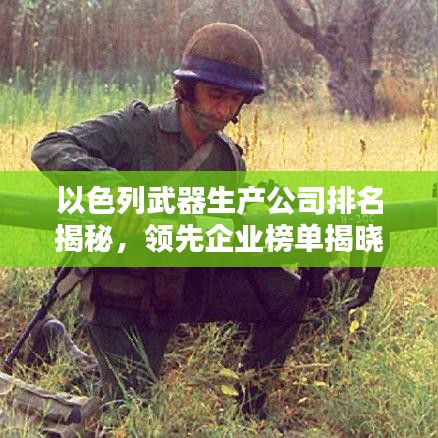 以色列武器生產(chǎn)公司排名揭秘，領(lǐng)先企業(yè)榜單揭曉！