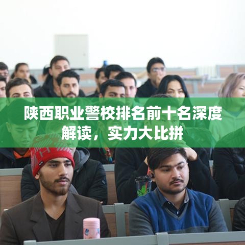 陜西職業(yè)警校排名前十名深度解讀，實力大比拼